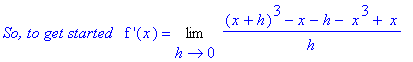 `So, to get started &nbsp;`*`f '`(x) = Limit(((x+h)^3-x-h-` x`^3+` x`)/h,h = 0)