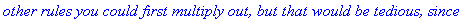 `other rules you could first multiply out, but that would be tedious, since`