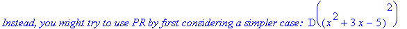 `Instead, you might try to use PR by first considering a simpler case: `*D((x^2+3*x-5)^2)