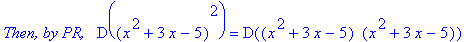 `Then, by PR, &nbsp;`*D((x^2+3*x-5)^2) = D((x^2+3*x-5)*` `(x^2+3*x-5))