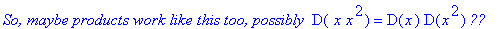 `So, maybe products work like this too, possibly `*D(` x`*x^2) = D(x)*D(x^2)*`??`