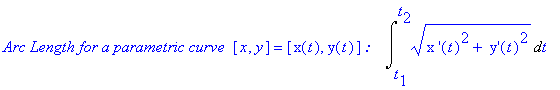 `Arc Length for a parametric curve `*[x, y] = [x(t), y(t)]*`: &nbsp;&nbsp;`*Int((`x '`(t)^2+` y'`(t)^2)^(1/2),t = t[1] .. t[2])