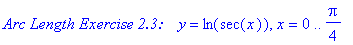 `Arc Length Exercise 2.3: `*y = ln(sec(x)), x = 0 .. 1/4*Pi