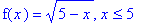 f(x) = (5-x)^(1/2), x <= 5