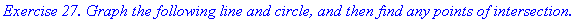 `Exercise 27. Graph the following line and circle, and then find any points of intersection.`