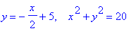 y = -1/2*x+5, ` &nbsp;`*x^2+y^2 = 20