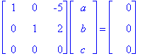 matrix([[1, 0, -5], [0, 1, 2], [0, 0, 0]])*matrix([[a], [b], [c]]) = matrix([[0], [0], [0]])