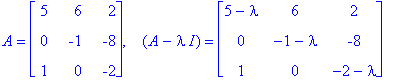 A = matrix([[5, 6, 2], [0, -1, -8], [1, 0, -2]]), ` &nbsp;`*(A-I*lambda) = matrix([[5-lambda, 6, 2], [0, -1-lambda, -8], [1, 0, -2-lambda]])