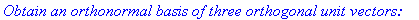 `Obtain an orthonormal basis of three orthogonal unit vectors: `