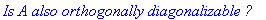 `Is A also orthogonally diagonalizable ?`