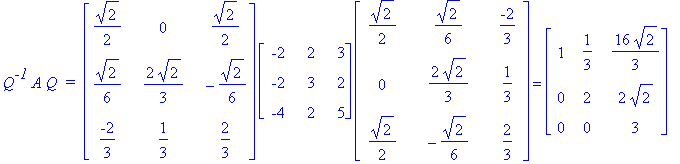 Q^`-1`*A*Q*` = `*matrix([[1/2*2^(1/2), 0, 1/2*2^(1/2)], [1/6*2^(1/2), 2/3*2^(1/2), -1/6*2^(1/2)], [-2/3, 1/3, 2/3]])*matrix([[-2, 2, 3], [-2, 3, 2], [-4, 2, 5]])*matrix([[1/2*2^(1/2), 1/6*2^(1/2), -2/3...