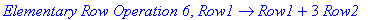 `Elementary Row Operation 6`, proc (Row1) options operator, arrow; Row1+3*Row2 end proc