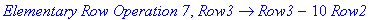 `Elementary Row Operation 7`, proc (Row3) options operator, arrow; Row3-10*Row2 end proc