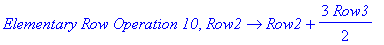 `Elementary Row Operation 10`, proc (Row2) options operator, arrow; Row2+3/2*Row3 end proc