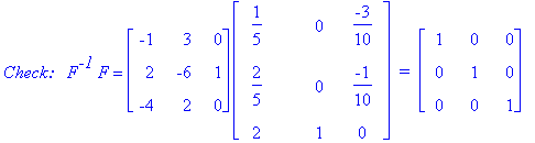 `Check: &nbsp;`*F^`-1`*F = matrix([[-1, 3, 0], [2, -6, 1], [-4, 2, 0]])*matrix([[1/5, 0, -3/10], [2/5, 0, -1/10], [2, 1, 0]])*` = `*matrix([[1, 0, 0], [0, 1, 0], [0, 0, 1]])