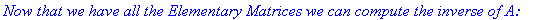 `Now that we have all the Elementary Matrices we can compute the inverse of A:`