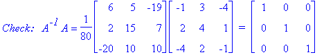 `Check: &nbsp;`*A^`-1`*A = 1/80*matrix([[6, 5, -19], [2, 15, 7], [-20, 10, 10]])*matrix([[-1, 3, -4], [2, 4, 1], [-4, 2, -1]])*` = `*matrix([[1, 0, 0], [0, 1, 0], [0, 0, 1]])
