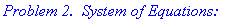 `Problem 2. &nbsp;System of Equations:`