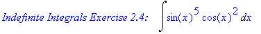`Indefinite Integrals Exercise 2.4: &nbsp;&nbsp;`*Int(sin(x)^5*cos(x)^2,x)