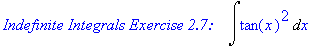 `Indefinite Integrals Exercise 2.7: &nbsp;&nbsp;`*Int(tan(x)^2,x)