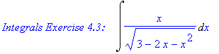 `Integrals Exercise 4.3: &nbsp;&nbsp;`*Int(x/(3-2*x-x^2)^(1/2),x)