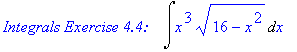 `Integrals Exercise 4.4: &nbsp;&nbsp;`*Int(x^3*(16-x^2)^(1/2),x)