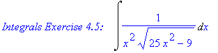 `Integrals Exercise 4.5: &nbsp;&nbsp;`*Int(1/(x^2*(25*x^2-9)^(1/2)),x)