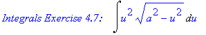 `Integrals Exercise 4.7: &nbsp;&nbsp;`*Int(u^2*(a^2-u^2)^(1/2),u)